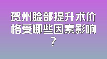 贺州脸部提升术价格受哪些因素影响？