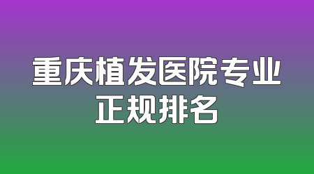 重庆植发医院专业正规排名
