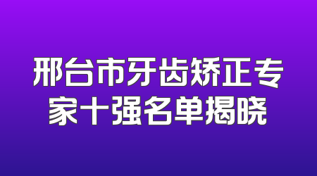 邢台市牙齿矫正专家十强名单揭晓