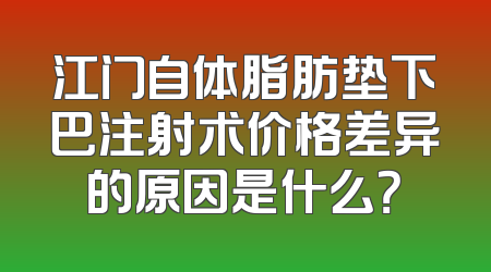 江门自体脂肪垫下巴注射术价格差异的原因是什么？