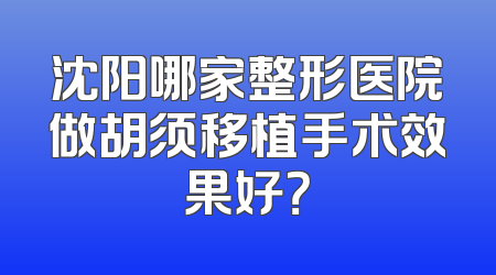 沈阳哪家整形医院做胡须移植手术效果好？