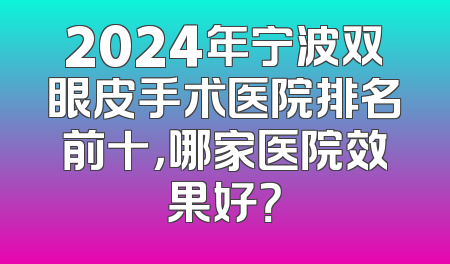 2024年宁波双眼皮手术医院排名前十，哪家医院效果好？