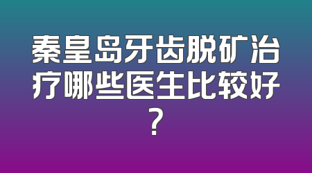 秦皇岛牙齿脱矿治疗哪些医生比较好？