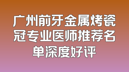 广州前牙金属烤瓷冠专业医师推荐名单深度好评