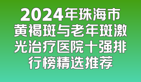 2024年珠海市黄褐斑与老年斑激光治疗医院十强排行榜精选推荐