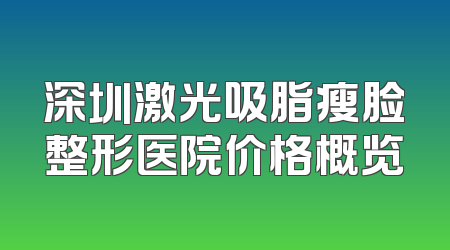 深圳激光吸脂瘦脸整形医院价格概览
