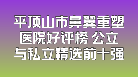 平顶山市鼻翼重塑医院好评榜 公立与私立精选前十强