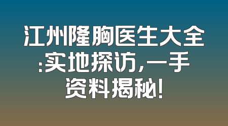江州隆胸医生大全：实地探访，一手资料揭秘！