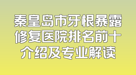 秦皇岛市牙根暴露修复医院排名前十介绍及专业解读