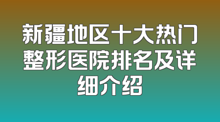 新疆地区十大热门整形医院排名及详细介绍