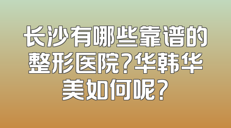 长沙有哪些靠谱的整形医院？华韩华美如何呢？