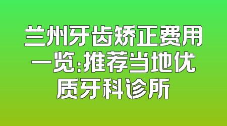 兰州牙齿矫正费用一览：推荐当地优质牙科诊所