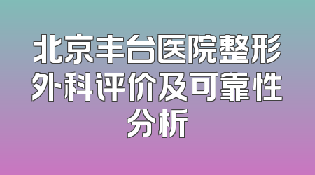 北京丰台医院整形外科评价及可靠性分析
