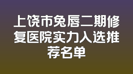 上饶市兔唇二期修复医院实力入选推荐名单