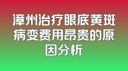 漳州治疗眼底黄斑病变费用昂贵的原因分析