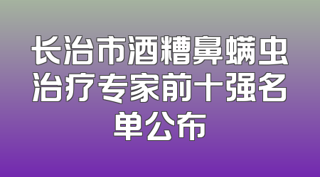 长治市酒糟鼻螨虫治疗专家前十强名单公布