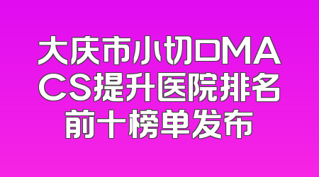 大庆市小切口MACS提升医院排名前十榜单发布