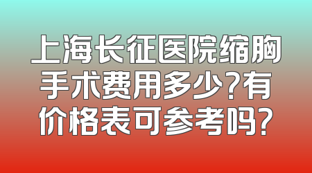 上海长征医院缩胸手术费用多少？有价格表可参考吗？