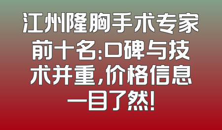 江州隆胸手术专家前十名：口碑与技术并重，价格信息一目了然！
