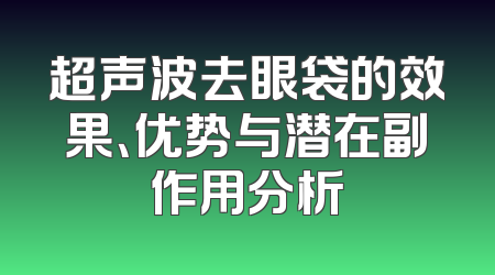超声波去眼袋的效果、优势与潜在副作用分析