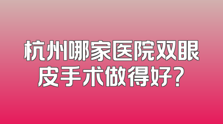 杭州哪家医院双眼皮手术做得好？