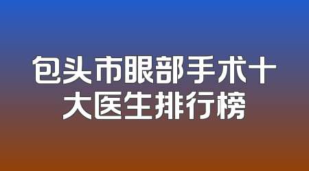 包头市眼部手术十大医生排行榜