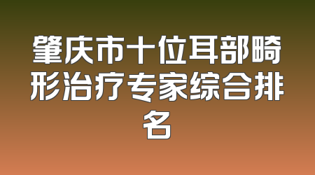 肇庆市十位耳部畸形治疗专家综合排名