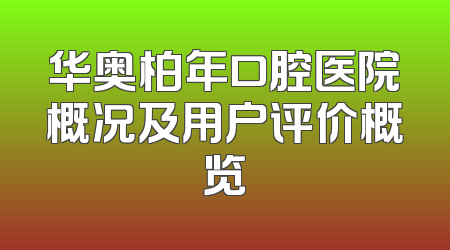 华奥柏年口腔医院概况及用户评价概览
