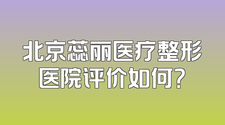 北京蕊丽医疗整形医院评价如何？
