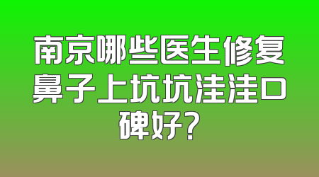 南京哪些医生修复鼻子上坑坑洼洼口碑好？
