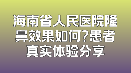 海南省人民医院隆鼻效果如何？患者真实体验分享