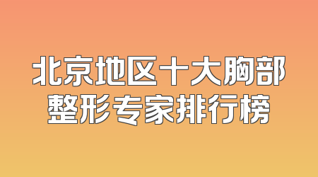 北京地区十大胸部整形专家排行榜
