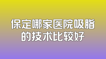 保定哪家医院吸脂的技术比较好