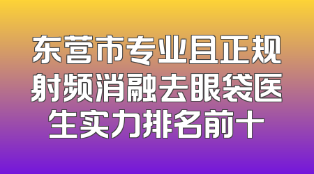 东营市专业且正规射频消融去眼袋医生实力排名前十