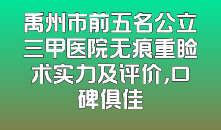 禹州市前五名公立三甲医院无痕重睑术实力及评价，口碑俱佳