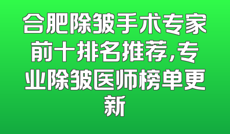 合肥除皱手术专家前十排名推荐，专业除皱医师榜单更新