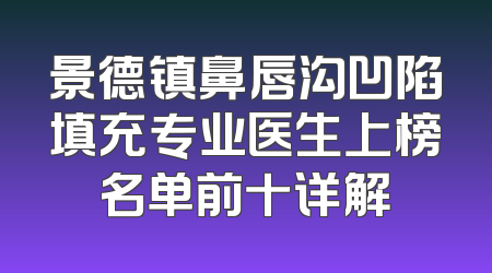 景德镇鼻唇沟凹陷填充专业医生上榜名单前十详解