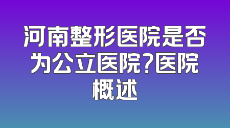 河南整形医院是否为公立医院？医院概述