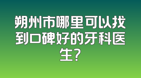 朔州市哪里可以找到口碑好的牙科医生？