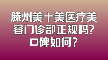 滕州美十美医疗美容门诊部正规吗？口碑如何？