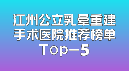 江州公立乳晕重建手术医院推荐榜单Top_5
