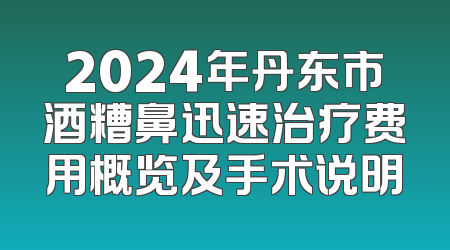 2024年丹东市酒糟鼻迅速治疗费用概览及手术说明