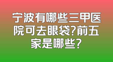 宁波有哪些三甲医院可去眼袋？前五家是哪些？