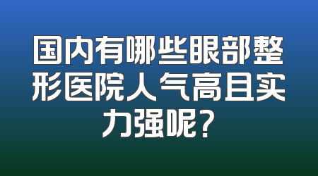 国内有哪些眼部整形医院人气高且实力强呢？