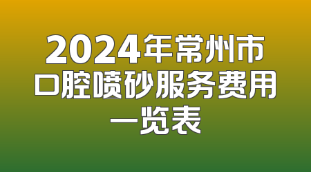 2024年常州市口腔喷砂服务费用一览表