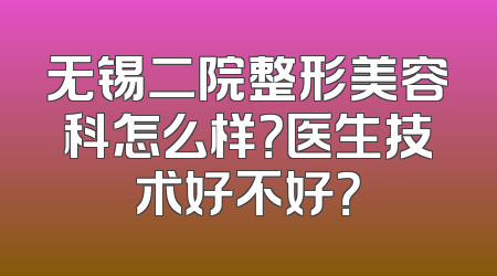 无锡二院整形美容科怎么样？医生技术好不好？