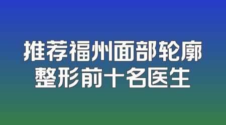 推荐福州面部轮廓整形前十名医生