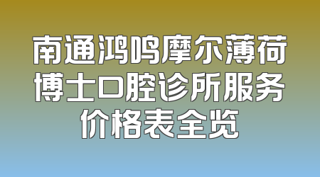 南通鸿鸣摩尔薄荷博士口腔诊所服务价格表全览