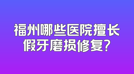 福州哪些医院擅长假牙磨损修复？