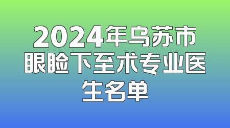 2024年乌苏市眼睑下至术专业医生名单